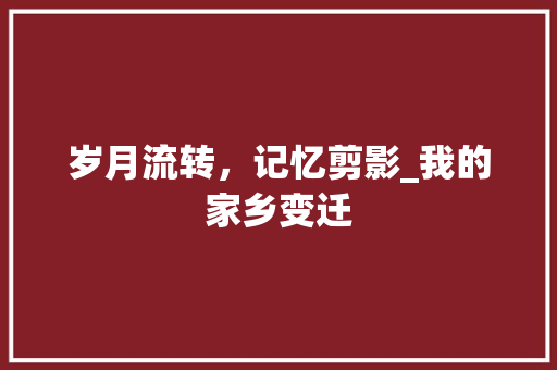 岁月流转，记忆剪影_我的家乡变迁