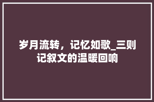 岁月流转，记忆如歌_三则记叙文的温暖回响