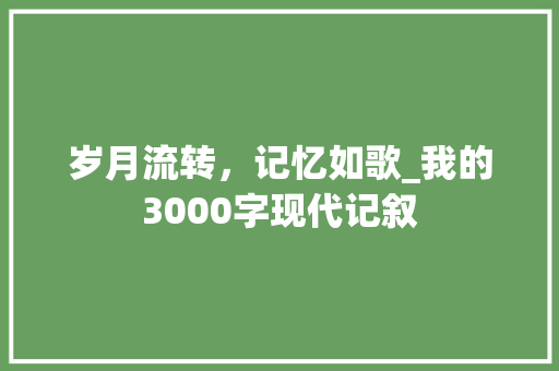 岁月流转，记忆如歌_我的3000字现代记叙