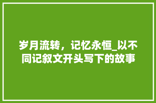 岁月流转，记忆永恒_以不同记叙文开头写下的故事