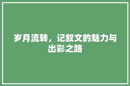 岁月流转，记叙文的魅力与出彩之路