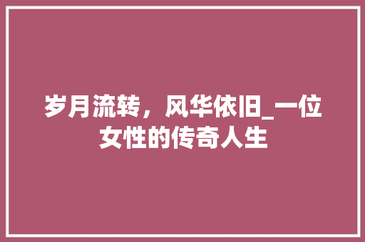 岁月流转，风华依旧_一位女性的传奇人生