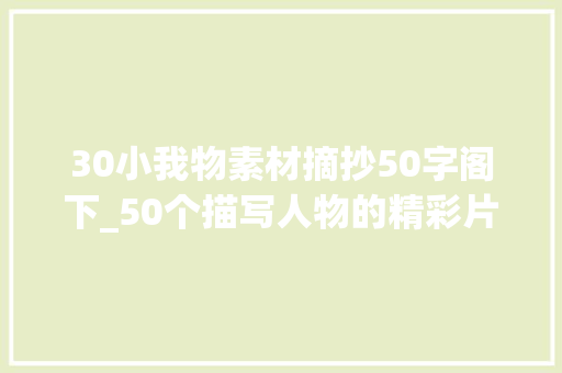 30小我物素材摘抄50字阁下_50个描写人物的精彩片段从童年到老年都是好素材 致辞范文