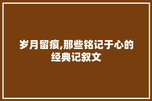 岁月留痕,那些铭记于心的经典记叙文