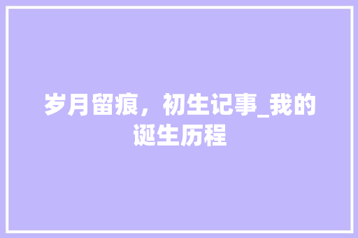 岁月留痕，初生记事_我的诞生历程