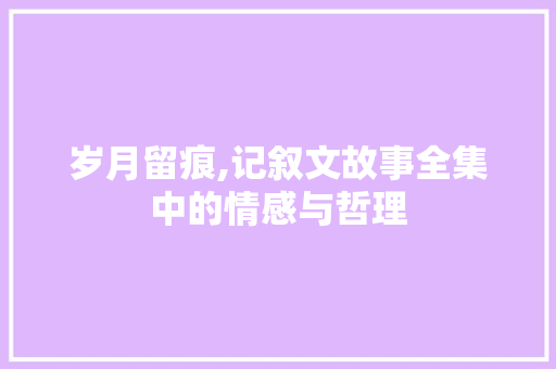 岁月留痕,记叙文故事全集中的情感与哲理