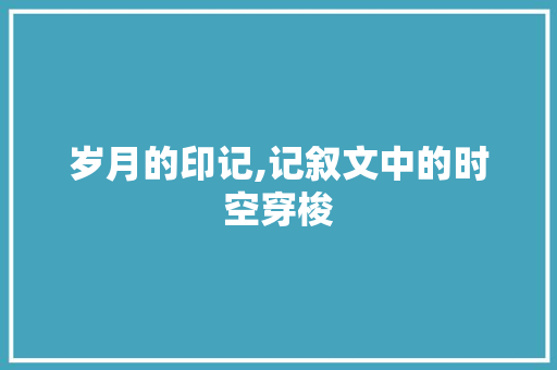 岁月的印记,记叙文中的时空穿梭