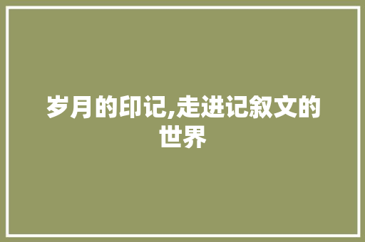 岁月的印记,走进记叙文的世界