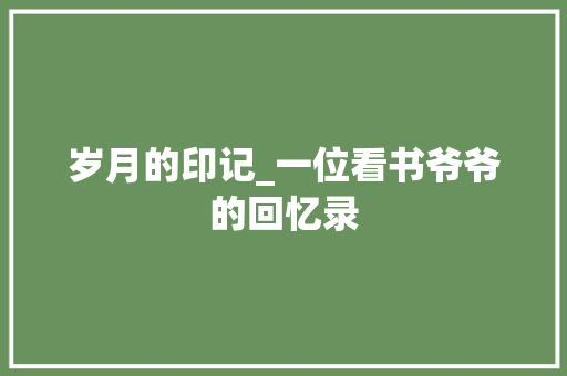 岁月的印记_一位看书爷爷的回忆录