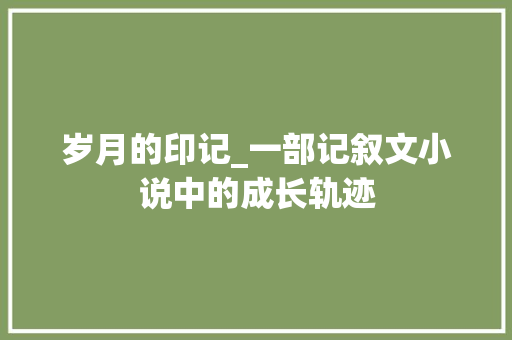 岁月的印记_一部记叙文小说中的成长轨迹