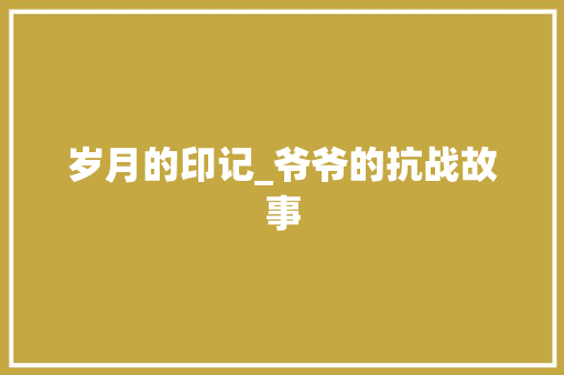 岁月的印记_爷爷的抗战故事