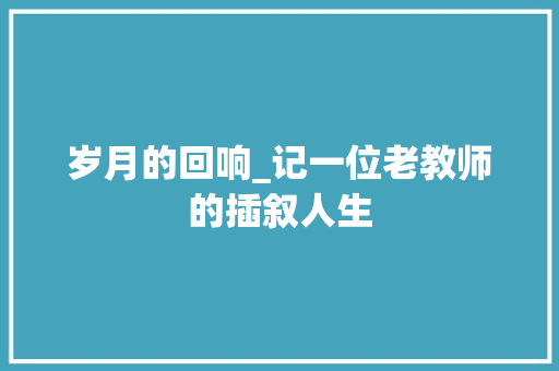 岁月的回响_记一位老教师的插叙人生