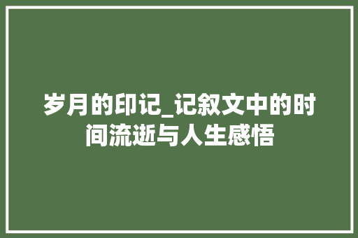 岁月的印记_记叙文中的时间流逝与人生感悟