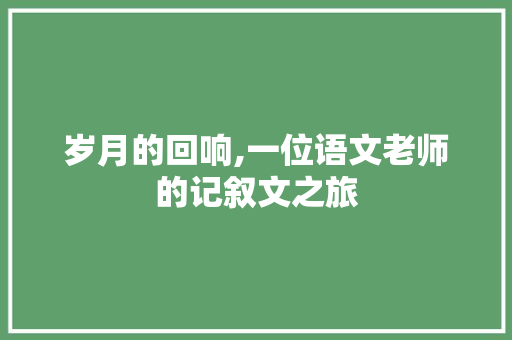 岁月的回响,一位语文老师的记叙文之旅