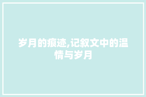 岁月的痕迹,记叙文中的温情与岁月