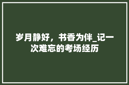 岁月静好，书香为伴_记一次难忘的考场经历