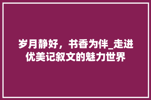 岁月静好，书香为伴_走进优美记叙文的魅力世界