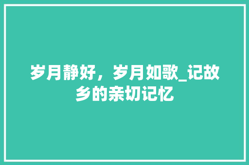 岁月静好，岁月如歌_记故乡的亲切记忆