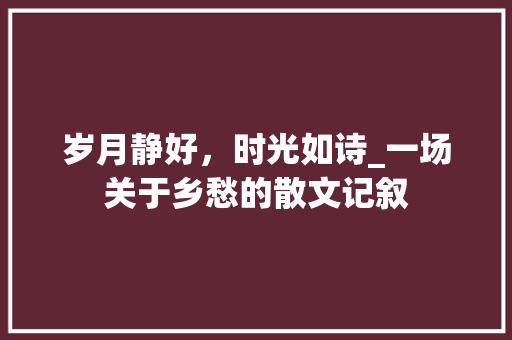 岁月静好，时光如诗_一场关于乡愁的散文记叙