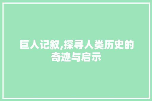 巨人记叙,探寻人类历史的奇迹与启示