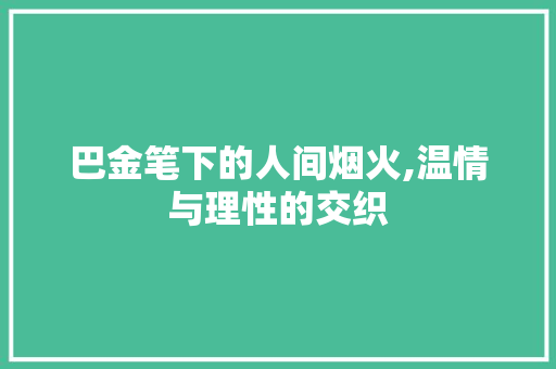 巴金笔下的人间烟火,温情与理性的交织