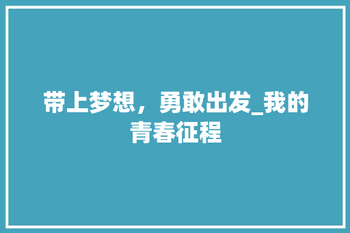 带上梦想，勇敢出发_我的青春征程