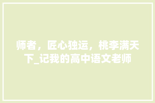 师者，匠心独运，桃李满天下_记我的高中语文老师 简历范文