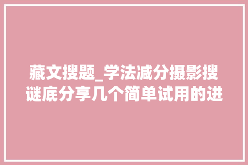 藏文搜题_学法减分摄影搜谜底分享几个简单试用的进修和搜题对象