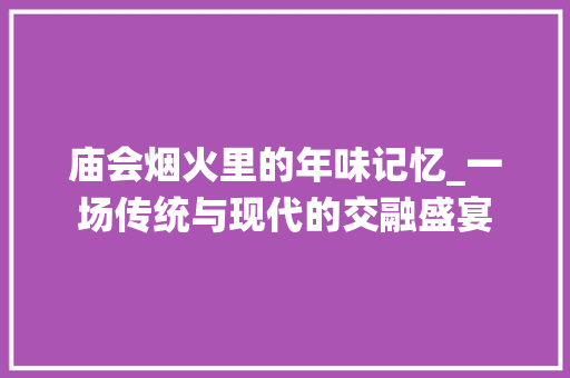 庙会烟火里的年味记忆_一场传统与现代的交融盛宴