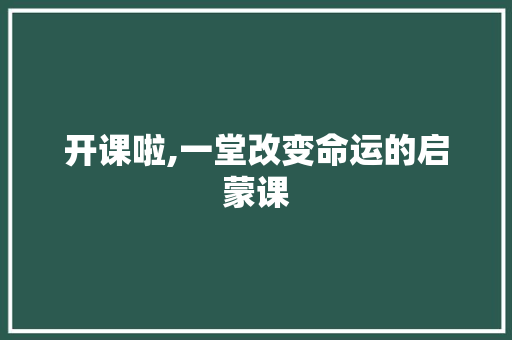 开课啦,一堂改变命运的启蒙课