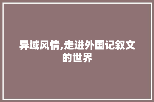 异域风情,走进外国记叙文的世界 书信范文