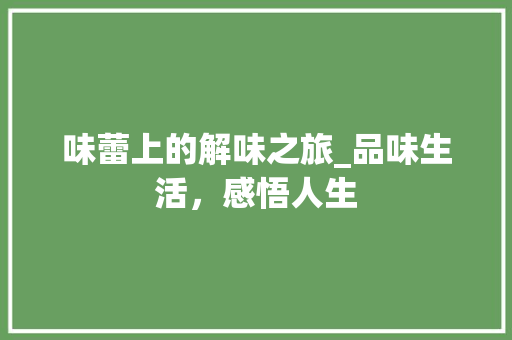 味蕾上的解味之旅_品味生活，感悟人生