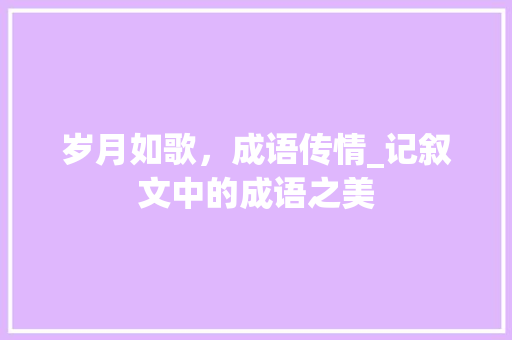 岁月如歌，成语传情_记叙文中的成语之美