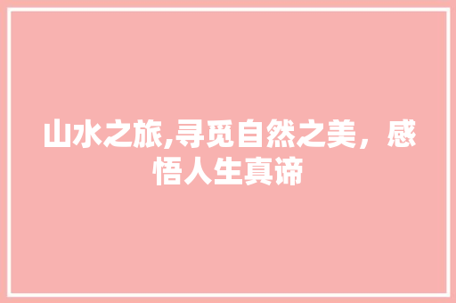 山水之旅,寻觅自然之美，感悟人生真谛