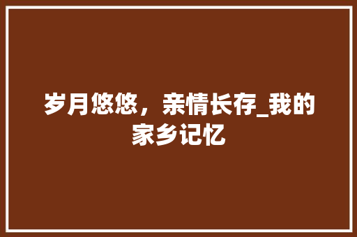 岁月悠悠，亲情长存_我的家乡记忆 书信范文