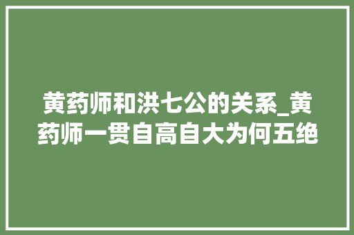 黄药师和洪七公的关系_黄药师一贯自高自大为何五绝他只对洪七公悦目他打的如意算盘