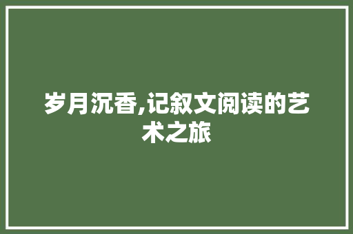 岁月沉香,记叙文阅读的艺术之旅