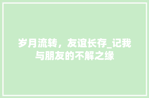 岁月流转，友谊长存_记我与朋友的不解之缘