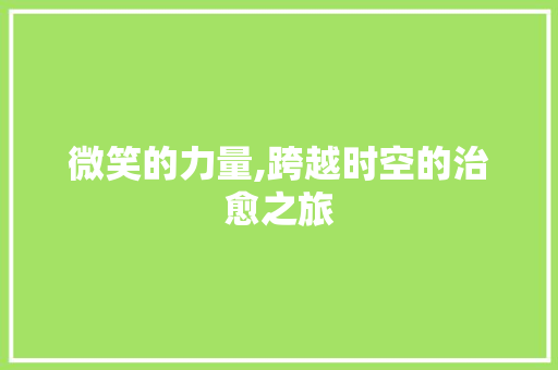 微笑的力量,跨越时空的治愈之旅