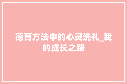 德育方法中的心灵洗礼_我的成长之路