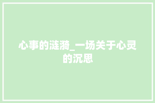 心事的涟漪_一场关于心灵的沉思 商务邮件范文