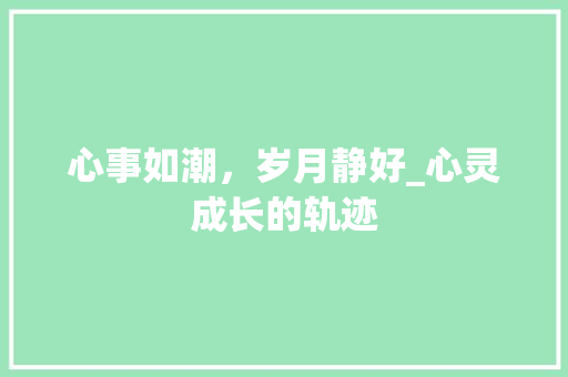 心事如潮，岁月静好_心灵成长的轨迹 论文范文