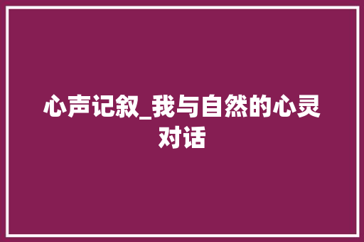 心声记叙_我与自然的心灵对话