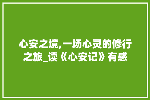 心安之境,一场心灵的修行之旅_读《心安记》有感 职场范文