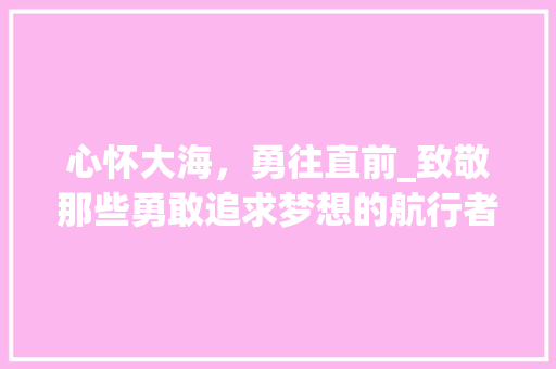 心怀大海，勇往直前_致敬那些勇敢追求梦想的航行者