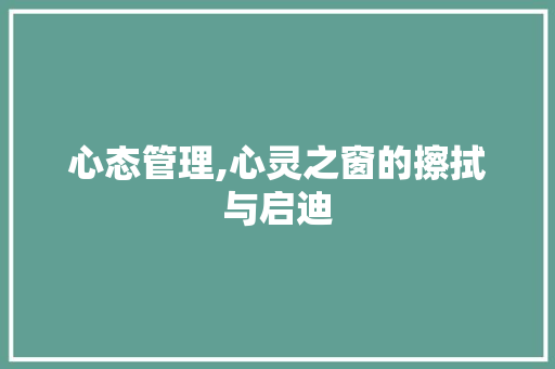 心态管理,心灵之窗的擦拭与启迪