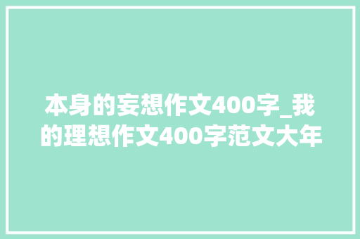 本身的妄想作文400字_我的理想作文400字范文大年夜全