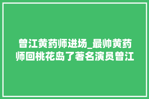 曾江黄药师进场_最帅黄药师回桃花岛了著名演员曾江溘然离世