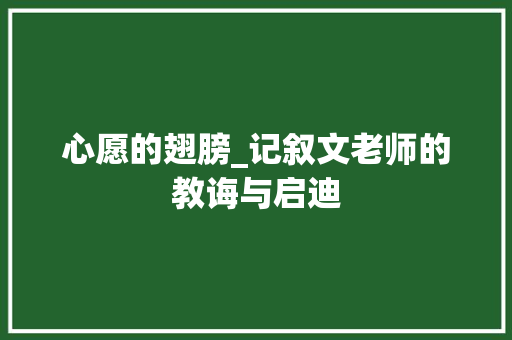 心愿的翅膀_记叙文老师的教诲与启迪 致辞范文