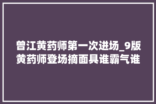 曾江黄药师第一次进场_9版黄药师登场摘面具谁霸气谁邪气谁一见药师误终生